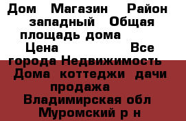 Дом . Магазин. › Район ­ западный › Общая площадь дома ­ 134 › Цена ­ 5 000 000 - Все города Недвижимость » Дома, коттеджи, дачи продажа   . Владимирская обл.,Муромский р-н